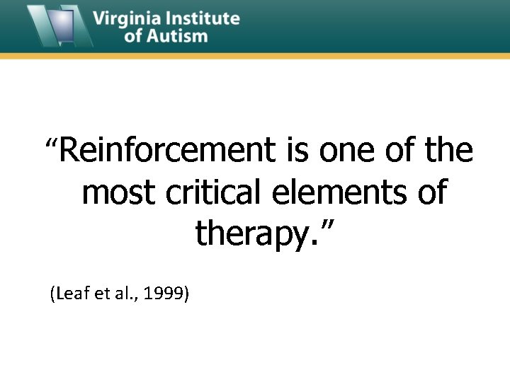 “Reinforcement is one of the most critical elements of therapy. ” (Leaf et al.