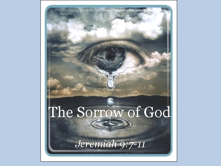 The Sorrow of God Jeremiah 9: 7 -11 