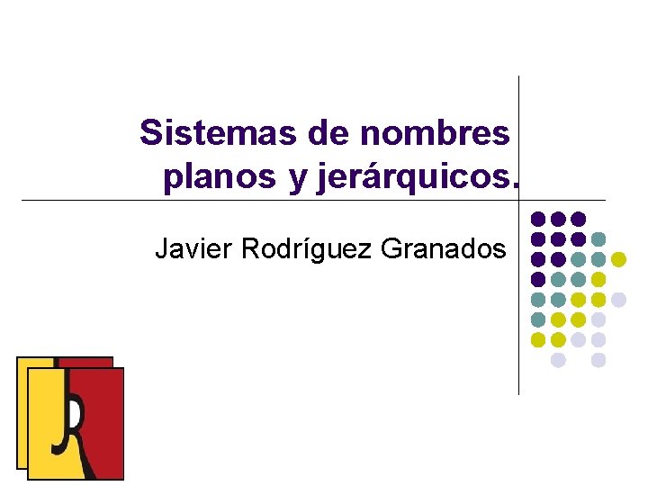 Sistemas de nombres planos y jerárquicos. Javier Rodríguez Granados 