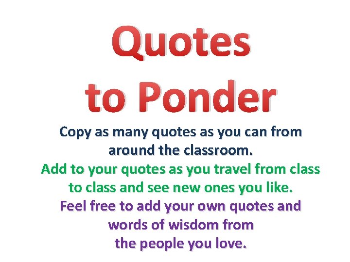 Quotes to Ponder Copy as many quotes as you can from around the classroom. Quotes to Ponder Copy as many quotes as you can from around the classroom.