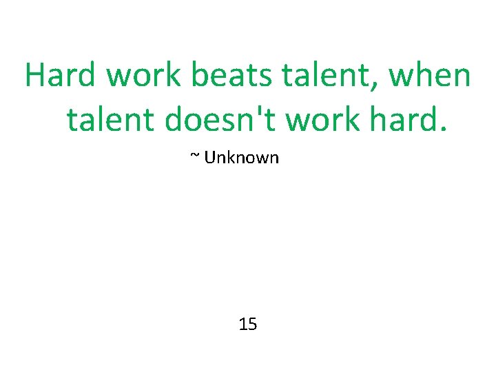 Hard work beats talent, when talent doesn't work hard. ~ Unknown 15 Hard work beats talent, when talent doesn't work hard. ~ Unknown 15