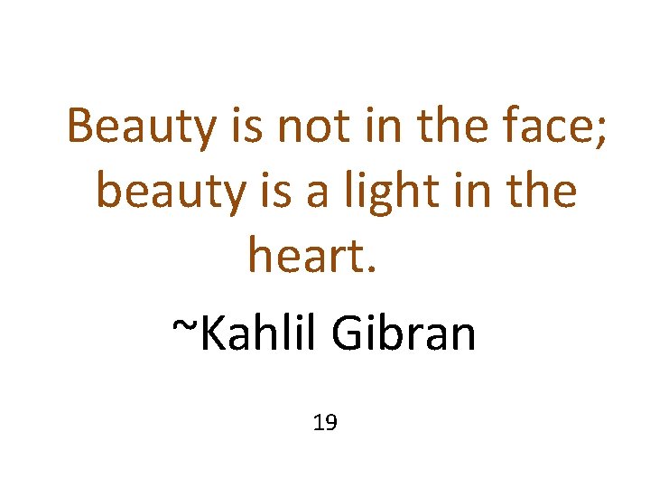 Beauty is not in the face; beauty is a light in the heart. ~Kahlil Beauty is not in the face; beauty is a light in the heart. ~Kahlil