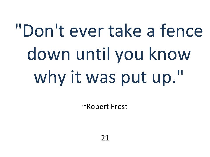 "Don't ever take a fence down until you know why it was put up. "Don't ever take a fence down until you know why it was put up.