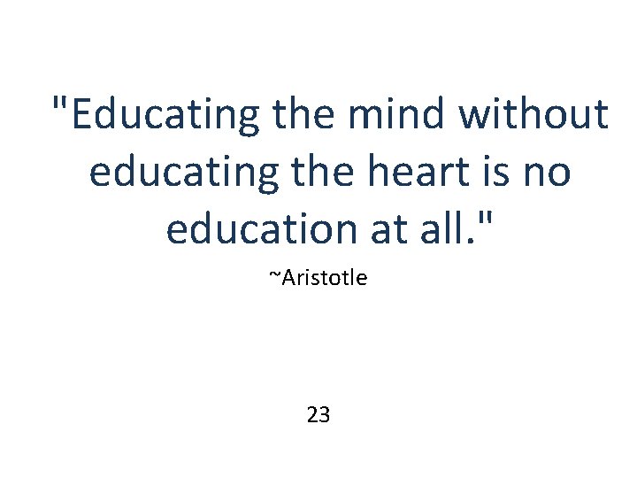 "Educating the mind without educating the heart is no education at all. " ~Aristotle "Educating the mind without educating the heart is no education at all. " ~Aristotle