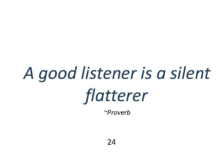 A good listener is a silent flatterer ~Proverb 24 A good listener is a silent flatterer ~Proverb 24