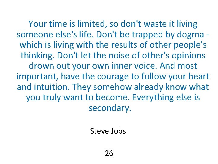 Your time is limited, so don't waste it living someone else's life. Don't be Your time is limited, so don't waste it living someone else's life. Don't be