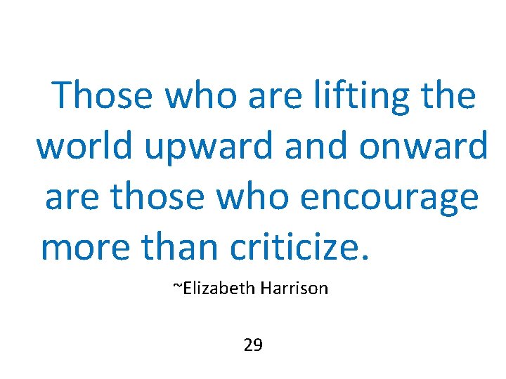 Those who are lifting the world upward and onward are those who encourage more Those who are lifting the world upward and onward are those who encourage more