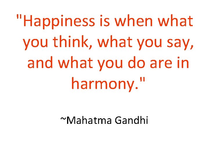"Happiness is when what you think, what you say, and what you do are "Happiness is when what you think, what you say, and what you do are