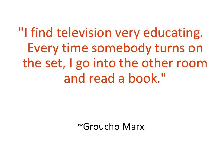 "I find television very educating. Every time somebody turns on the set, I go "I find television very educating. Every time somebody turns on the set, I go