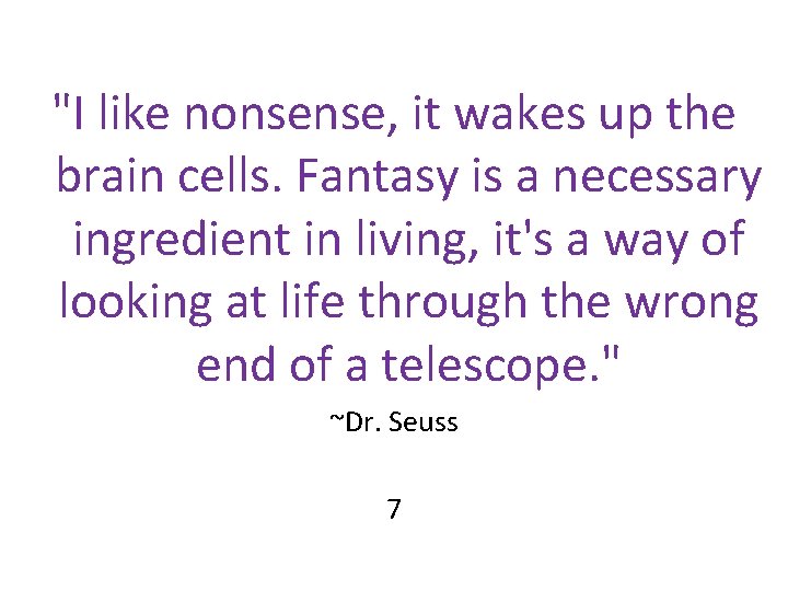 "I like nonsense, it wakes up the brain cells. Fantasy is a necessary ingredient "I like nonsense, it wakes up the brain cells. Fantasy is a necessary ingredient