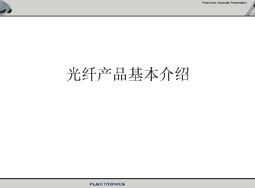 Flextronics Corporate Presentation 光纤产品基本介绍 