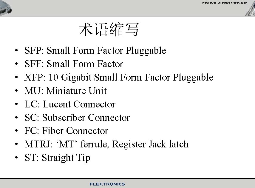 Flextronics Corporate Presentation 术语缩写 • • • SFP: Small Form Factor Pluggable SFF: Small