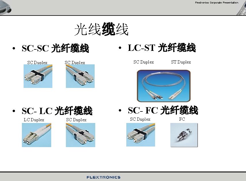 Flextronics Corporate Presentation 光线缆线 • SC-SC 光纤缆线 SC Duplex • SC- LC 光纤缆线 LC