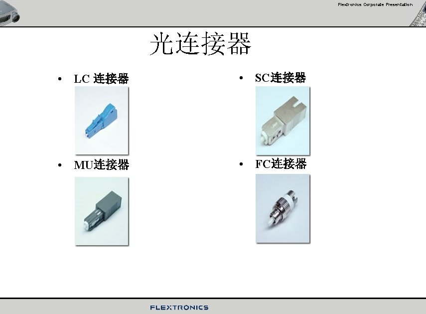 Flextronics Corporate Presentation 光连接器 • LC 连接器 • SC连接器 • MU连接器 • FC连接器 