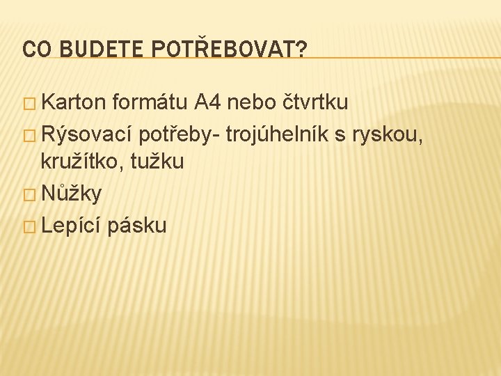 CO BUDETE POTŘEBOVAT? � Karton formátu A 4 nebo čtvrtku � Rýsovací potřeby- trojúhelník