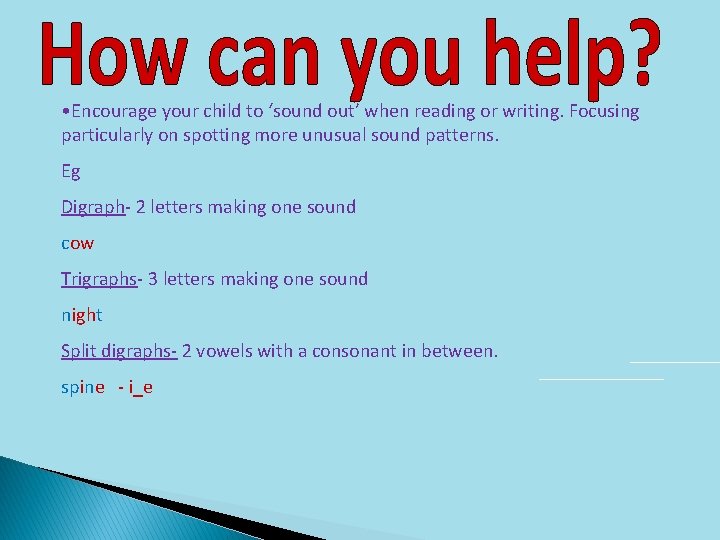  • Encourage your child to ‘sound out’ when reading or writing. Focusing particularly