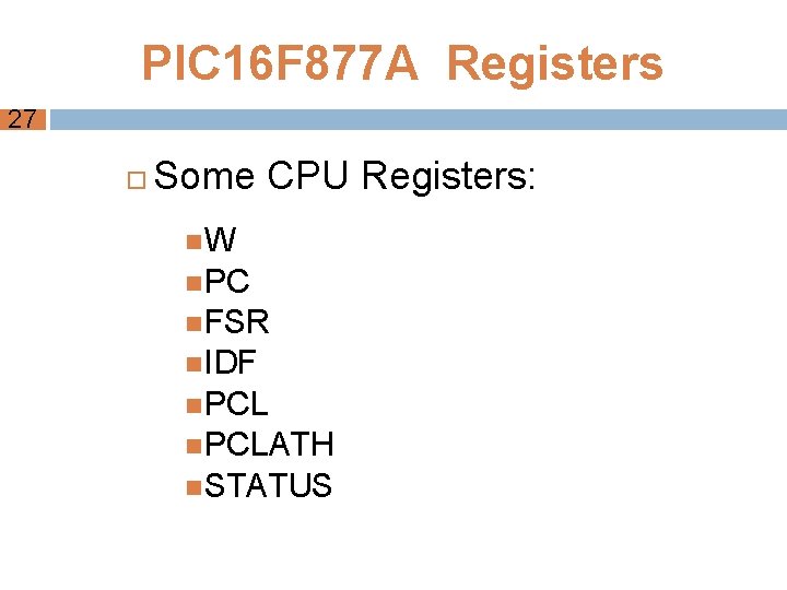 PIC 16 F 877 A Registers 27 Some CPU Registers: W PC FSR IDF