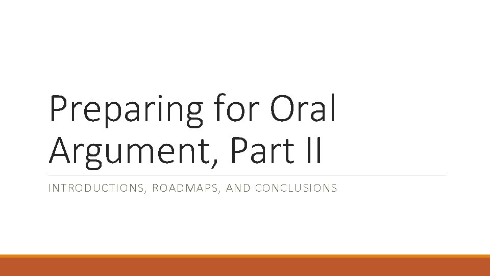 Preparing for Oral Argument, Part II INTRODUCTIONS, ROADMAPS, AND CONCLUSIONS 