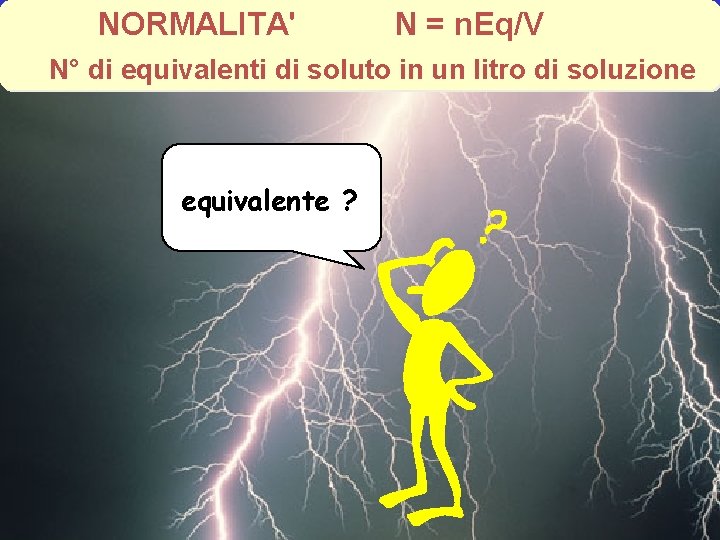 NORMALITA' N = n. Eq/V N° di equivalenti di soluto in un litro di NORMALITA' N = n. Eq/V N° di equivalenti di soluto in un litro di