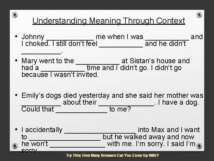 Understanding Meaning Through Context • Johnny ______ me when I was ______ and I