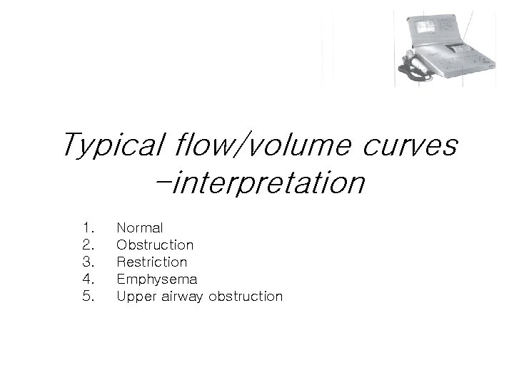 Typical flow/volume curves -interpretation 1. 2. 3. 4. 5. Normal Obstruction Restriction Emphysema Upper Typical flow/volume curves -interpretation 1. 2. 3. 4. 5. Normal Obstruction Restriction Emphysema Upper