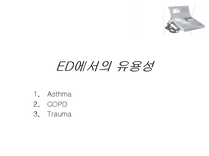 ED에서의 유용성 1. 2. 3. Asthma COPD Trauma ED에서의 유용성 1. 2. 3. Asthma COPD Trauma