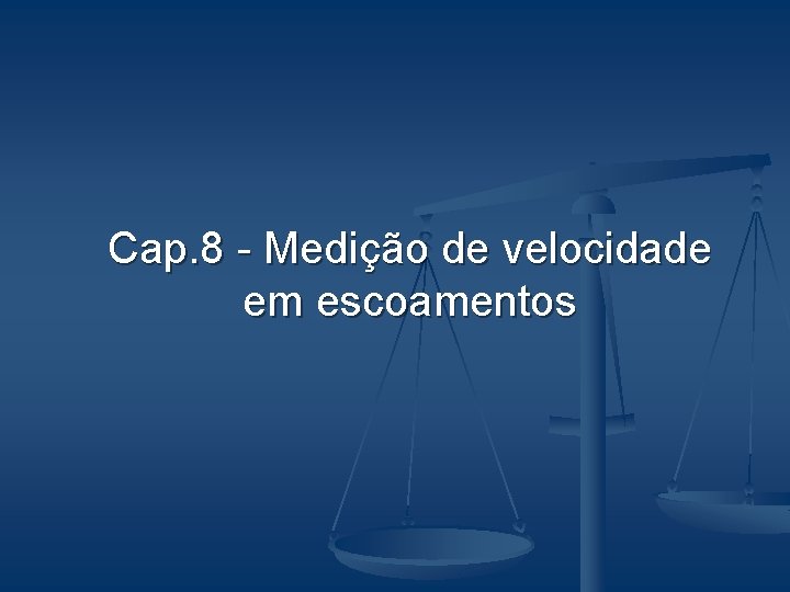 Cap. 8 - Medição de velocidade em escoamentos Cap. 8 - Medição de velocidade em escoamentos