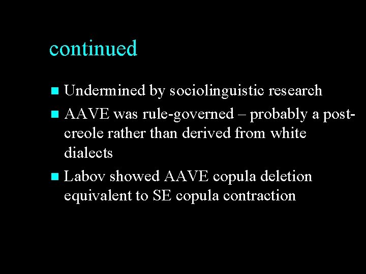 continued Undermined by sociolinguistic research n AAVE was rule-governed – probably a postcreole rather