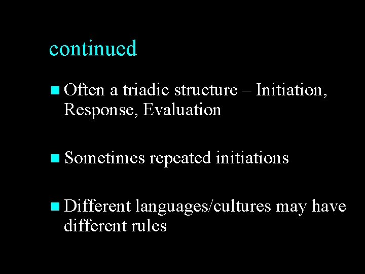 continued n Often a triadic structure – Initiation, Response, Evaluation n Sometimes repeated initiations