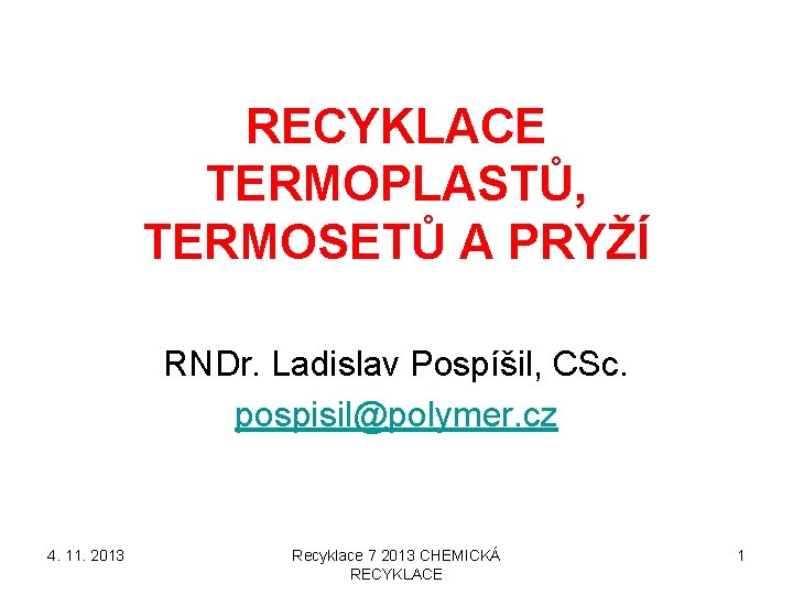 RECYKLACE TERMOPLASTŮ, TERMOSETŮ A PRYŽÍ RNDr. Ladislav Pospíšil, CSc. pospisil@polymer. cz 4. 11. 2013 RECYKLACE TERMOPLASTŮ, TERMOSETŮ A PRYŽÍ RNDr. Ladislav Pospíšil, CSc. pospisil@polymer. cz 4. 11. 2013