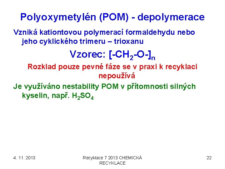 Polyoxymetylén (POM) - depolymerace Vzniká kationtovou polymerací formaldehydu nebo jeho cyklického trimeru – trioxanu Polyoxymetylén (POM) - depolymerace Vzniká kationtovou polymerací formaldehydu nebo jeho cyklického trimeru – trioxanu