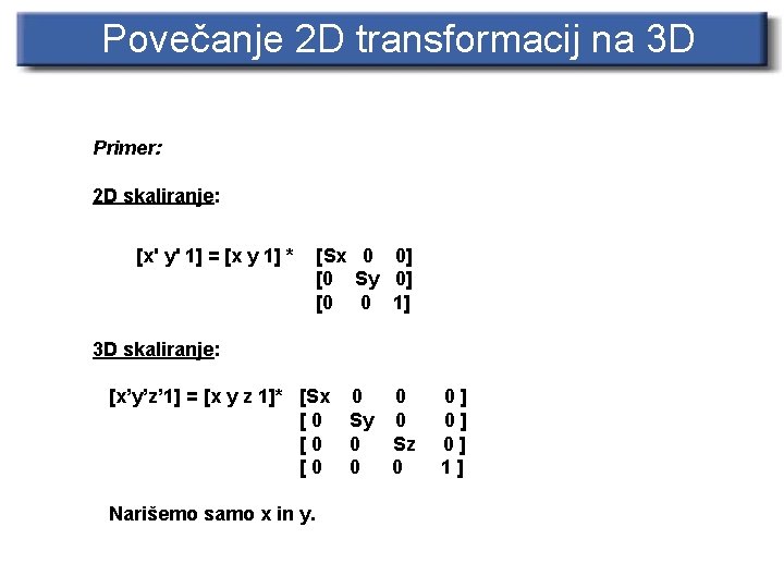 Povečanje 2 D transformacij na 3 D Primer: 2 D skaliranje: [x' y' 1]