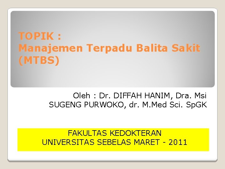 TOPIK : Manajemen Terpadu Balita Sakit (MTBS) Oleh : Dr. DIFFAH HANIM, Dra. Msi