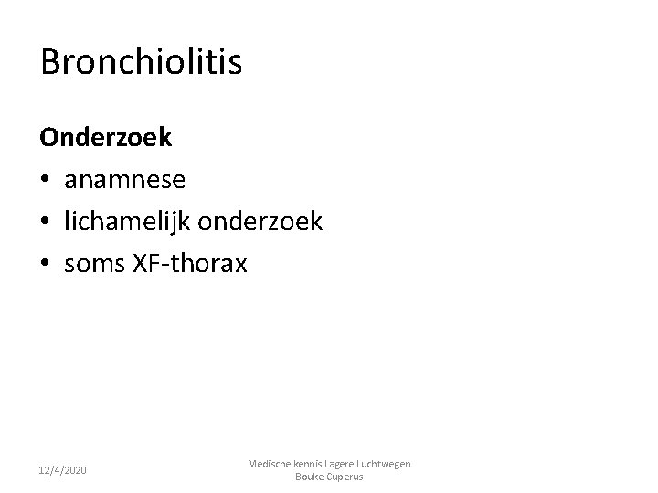 Bronchiolitis Onderzoek • anamnese • lichamelijk onderzoek • soms XF-thorax 12/4/2020 Medische kennis Lagere