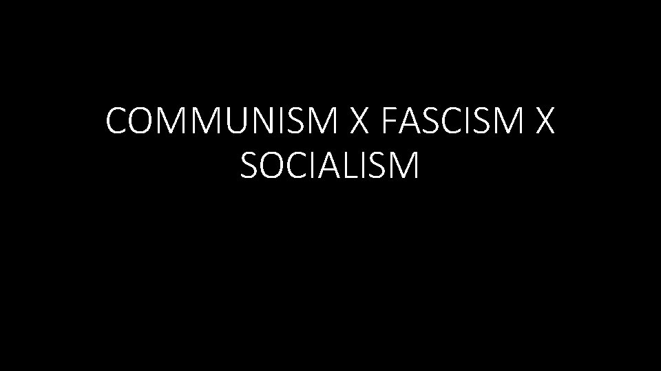 COMMUNISM X FASCISM X SOCIALISM 