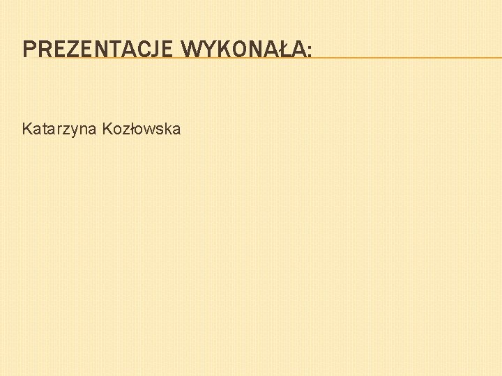 PREZENTACJE WYKONAŁA: Katarzyna Kozłowska 