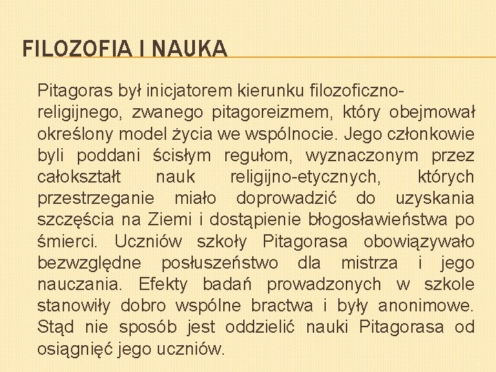 FILOZOFIA I NAUKA Pitagoras był inicjatorem kierunku filozoficznoreligijnego, zwanego pitagoreizmem, który obejmował określony model