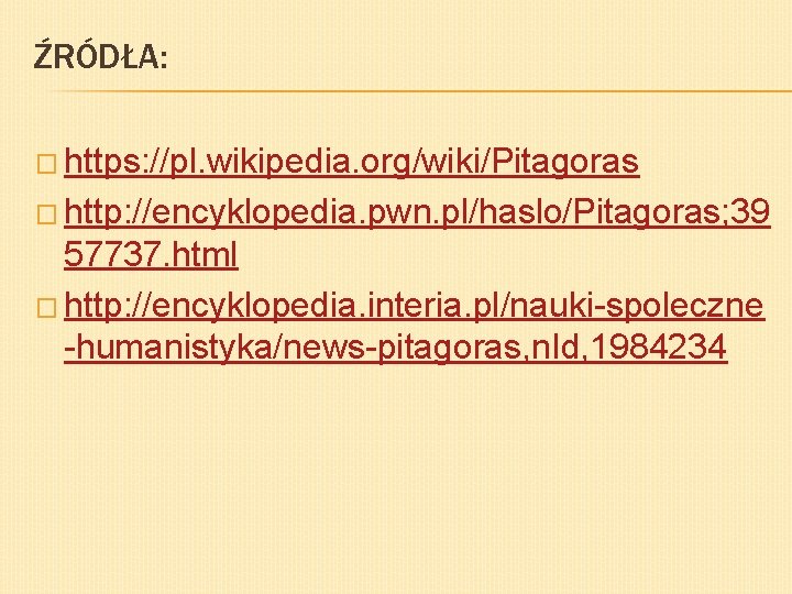 ŹRÓDŁA: � https: //pl. wikipedia. org/wiki/Pitagoras � http: //encyklopedia. pwn. pl/haslo/Pitagoras; 39 57737. html