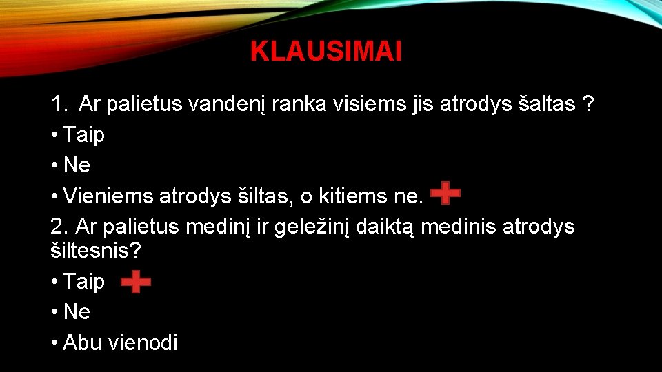 KLAUSIMAI 1. Ar palietus vandenį ranka visiems jis atrodys šaltas ? • Taip •