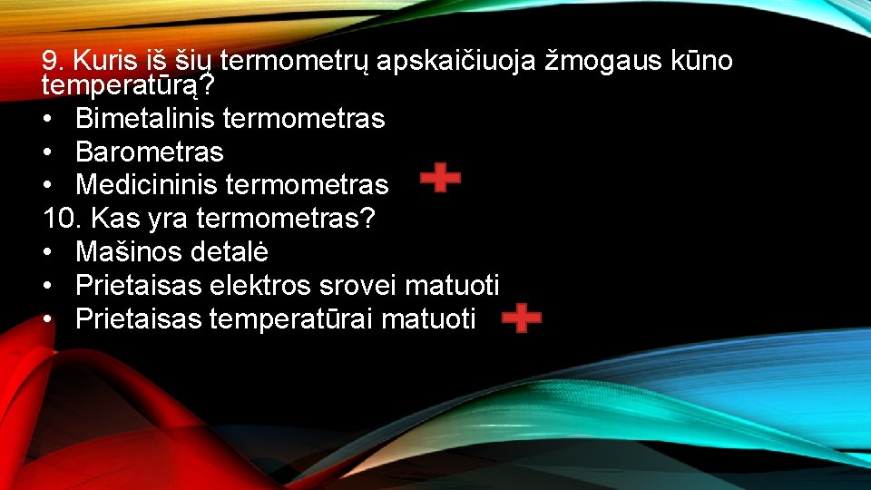 9. Kuris iš šių termometrų apskaičiuoja žmogaus kūno temperatūrą? • Bimetalinis termometras • Barometras