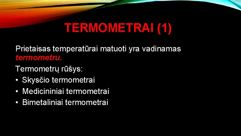 TERMOMETRAI (1) Prietaisas temperatūrai matuoti yra vadinamas termometru. Termometrų rūšys: • Skysčio termometrai •