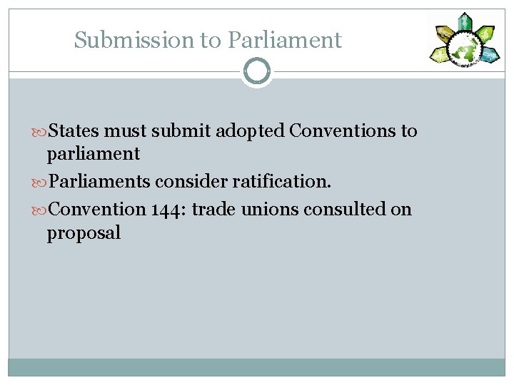 Submission to Parliament States must submit adopted Conventions to parliament Parliaments consider ratification. Convention