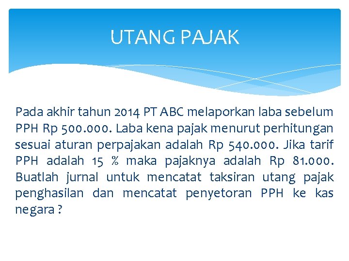 UTANG PAJAK Pada akhir tahun 2014 PT ABC melaporkan laba sebelum PPH Rp 500.