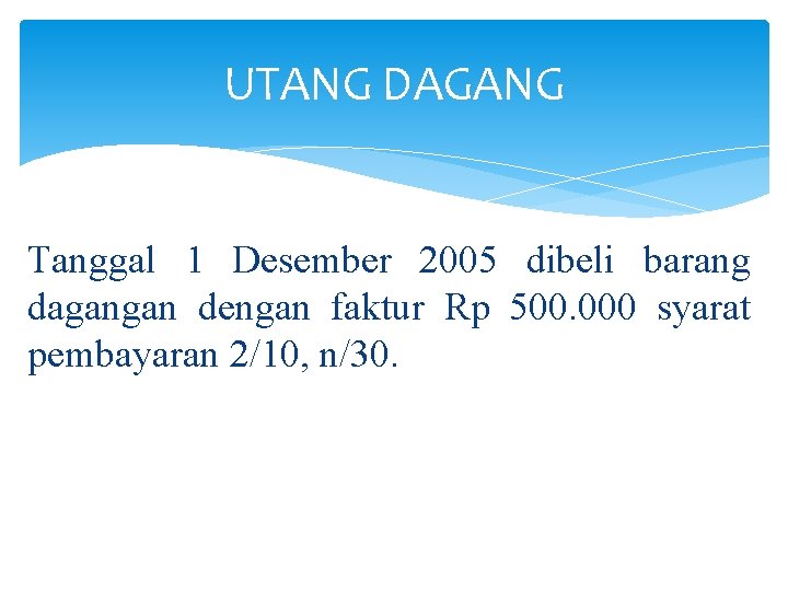 UTANG DAGANG Tanggal 1 Desember 2005 dibeli barang dagangan dengan faktur Rp 500. 000