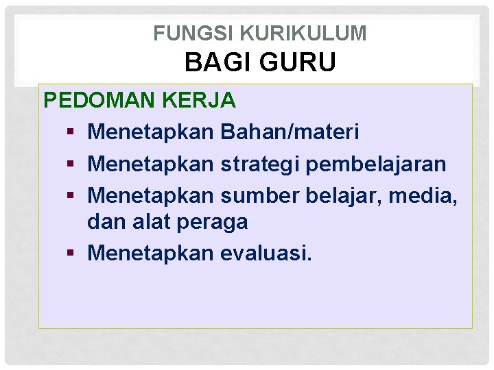 FUNGSI KURIKULUM BAGI GURU PEDOMAN KERJA § Menetapkan Bahan/materi § Menetapkan strategi pembelajaran §