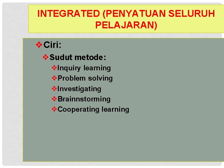 INTEGRATED (PENYATUAN SELURUH PELAJARAN) v. Ciri: v. Sudut metode: v. Inquiry learning v. Problem