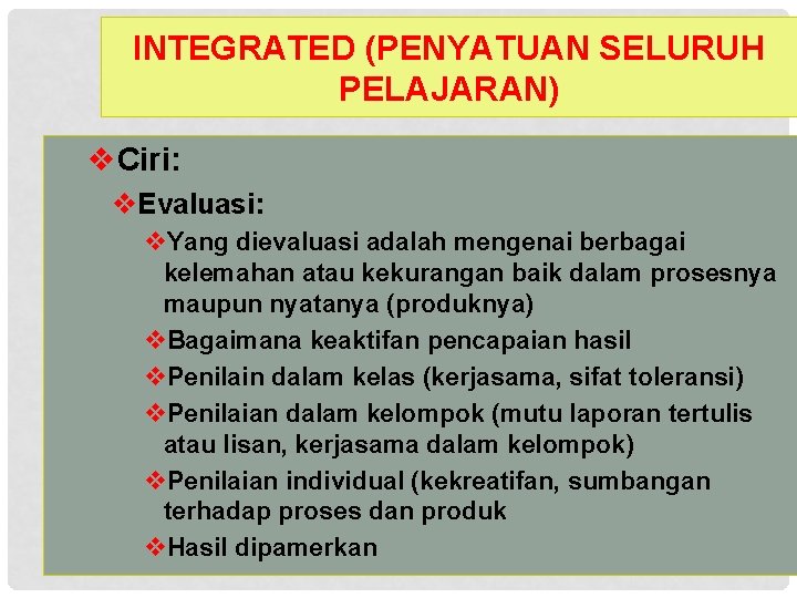 INTEGRATED (PENYATUAN SELURUH PELAJARAN) v. Ciri: v. Evaluasi: v. Yang dievaluasi adalah mengenai berbagai