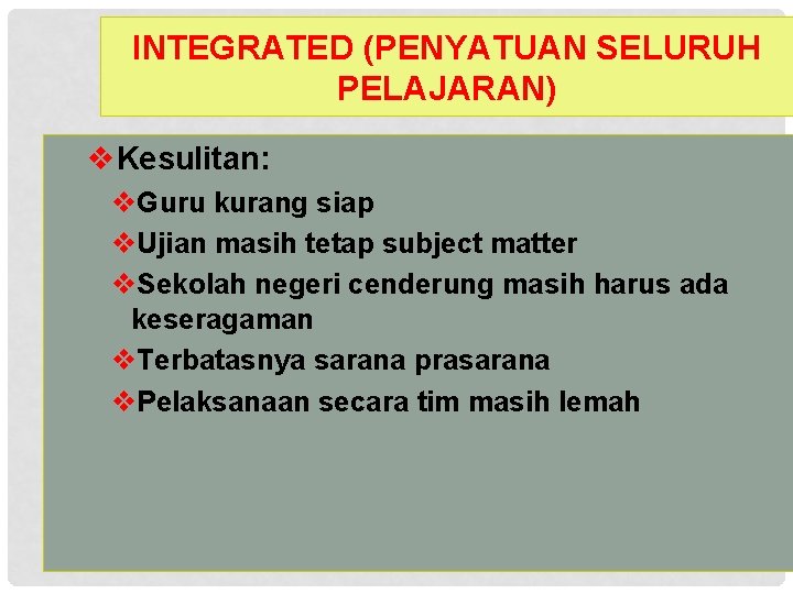 INTEGRATED (PENYATUAN SELURUH PELAJARAN) v. Kesulitan: v. Guru kurang siap v. Ujian masih tetap