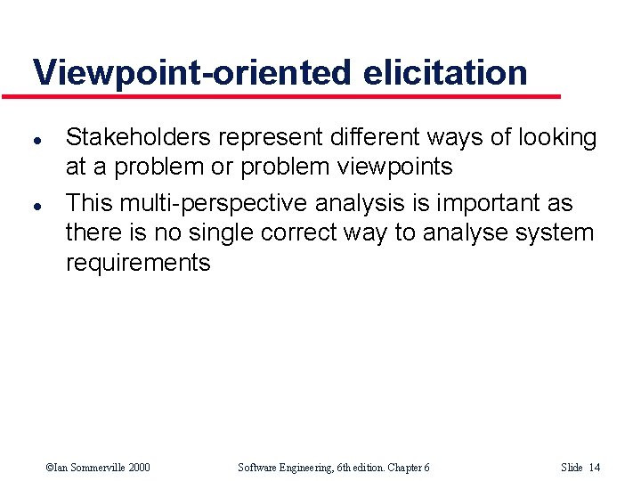 Viewpoint-oriented elicitation l l Stakeholders represent different ways of looking at a problem or