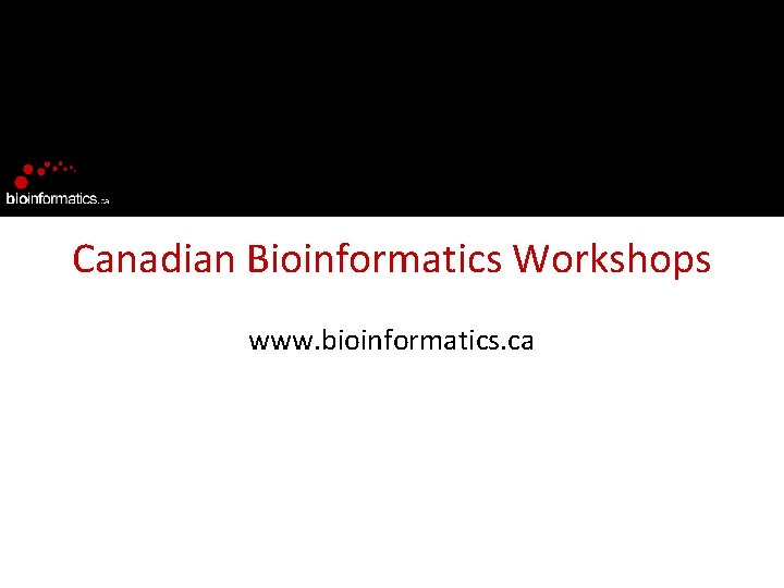 Canadian Bioinformatics Workshops www. bioinformatics. ca 